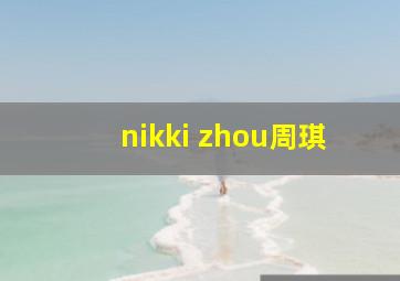 nikki zhou周琪